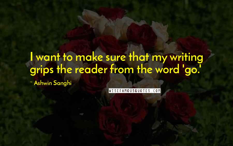 Ashwin Sanghi Quotes: I want to make sure that my writing grips the reader from the word 'go.'