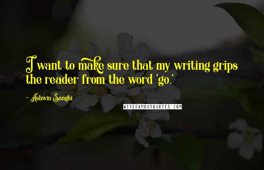 Ashwin Sanghi Quotes: I want to make sure that my writing grips the reader from the word 'go.'