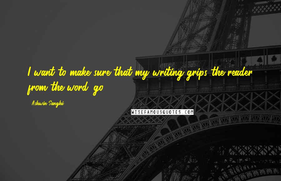 Ashwin Sanghi Quotes: I want to make sure that my writing grips the reader from the word 'go.'
