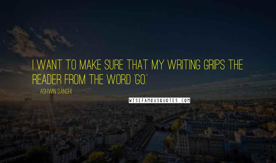 Ashwin Sanghi Quotes: I want to make sure that my writing grips the reader from the word 'go.'