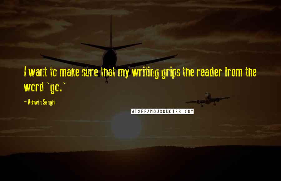 Ashwin Sanghi Quotes: I want to make sure that my writing grips the reader from the word 'go.'