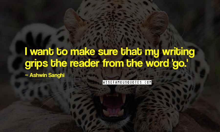 Ashwin Sanghi Quotes: I want to make sure that my writing grips the reader from the word 'go.'