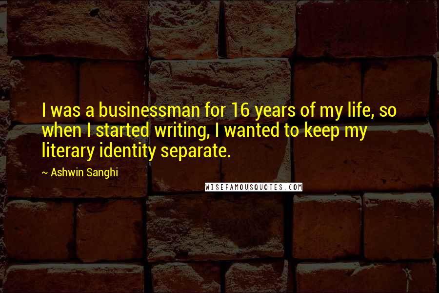 Ashwin Sanghi Quotes: I was a businessman for 16 years of my life, so when I started writing, I wanted to keep my literary identity separate.