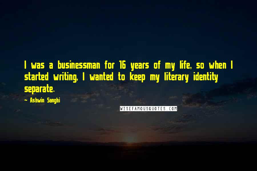 Ashwin Sanghi Quotes: I was a businessman for 16 years of my life, so when I started writing, I wanted to keep my literary identity separate.