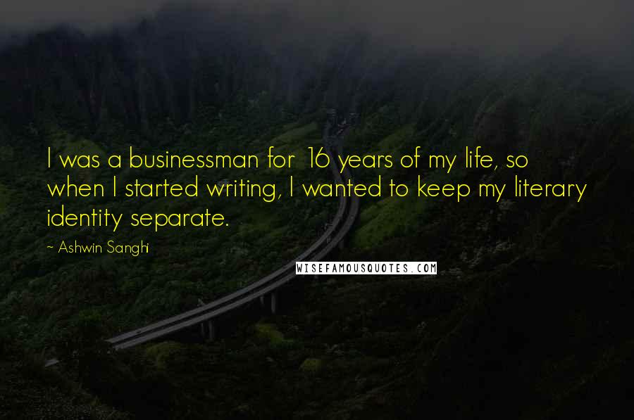 Ashwin Sanghi Quotes: I was a businessman for 16 years of my life, so when I started writing, I wanted to keep my literary identity separate.