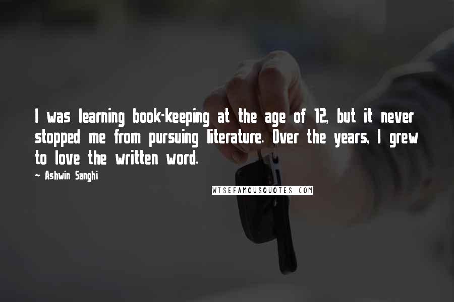 Ashwin Sanghi Quotes: I was learning book-keeping at the age of 12, but it never stopped me from pursuing literature. Over the years, I grew to love the written word.