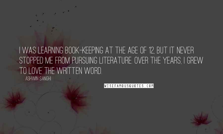 Ashwin Sanghi Quotes: I was learning book-keeping at the age of 12, but it never stopped me from pursuing literature. Over the years, I grew to love the written word.