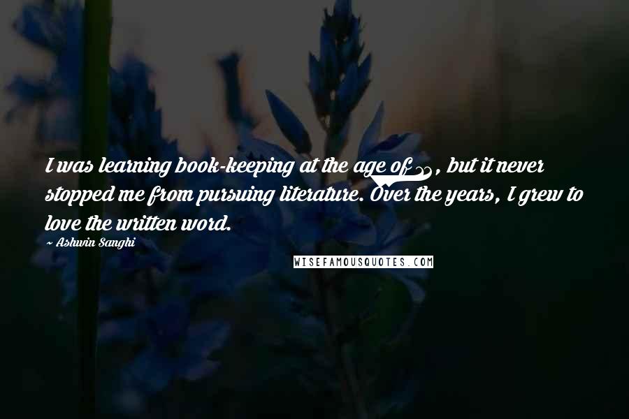 Ashwin Sanghi Quotes: I was learning book-keeping at the age of 12, but it never stopped me from pursuing literature. Over the years, I grew to love the written word.