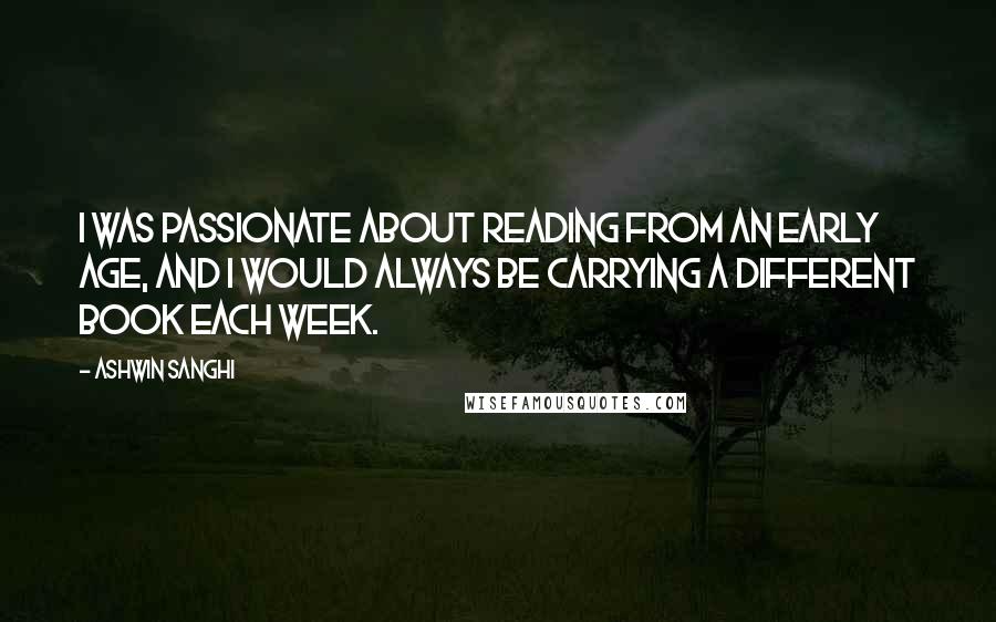 Ashwin Sanghi Quotes: I was passionate about reading from an early age, and I would always be carrying a different book each week.