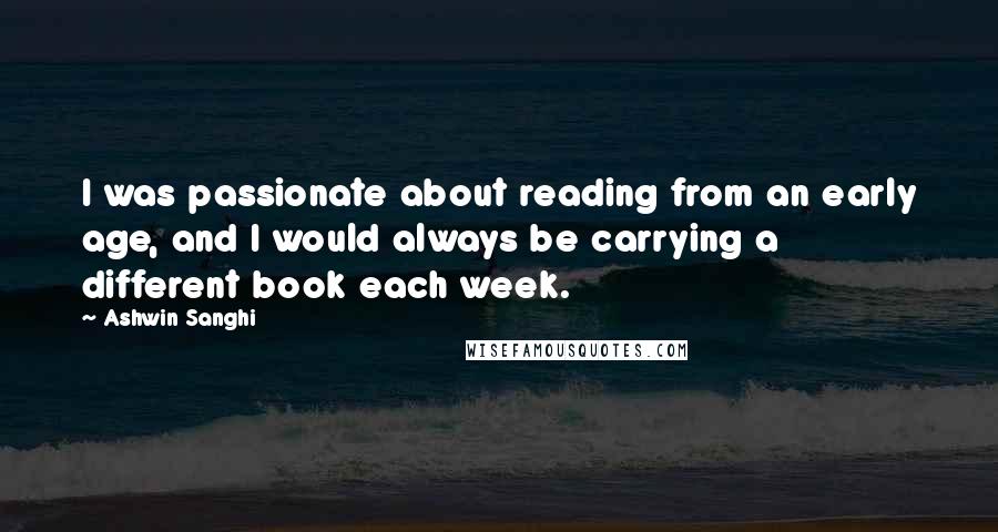 Ashwin Sanghi Quotes: I was passionate about reading from an early age, and I would always be carrying a different book each week.