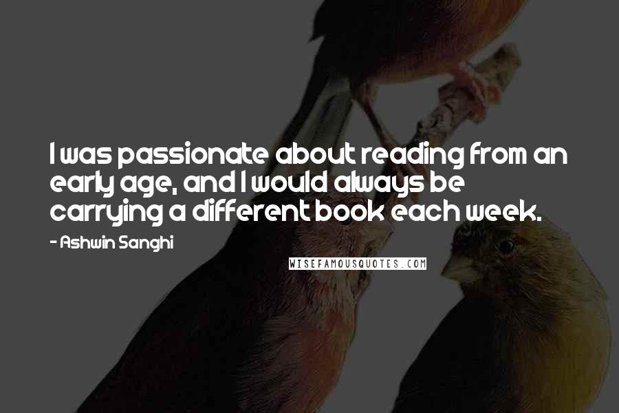 Ashwin Sanghi Quotes: I was passionate about reading from an early age, and I would always be carrying a different book each week.