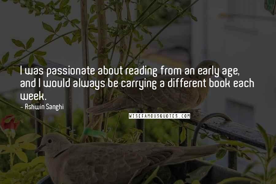 Ashwin Sanghi Quotes: I was passionate about reading from an early age, and I would always be carrying a different book each week.