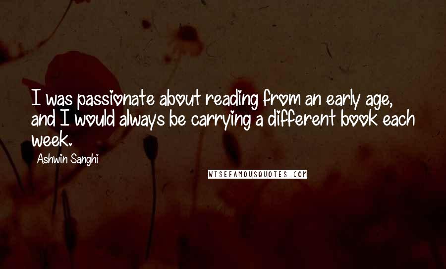 Ashwin Sanghi Quotes: I was passionate about reading from an early age, and I would always be carrying a different book each week.