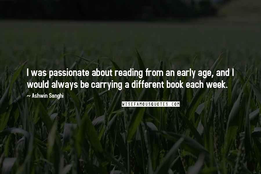 Ashwin Sanghi Quotes: I was passionate about reading from an early age, and I would always be carrying a different book each week.