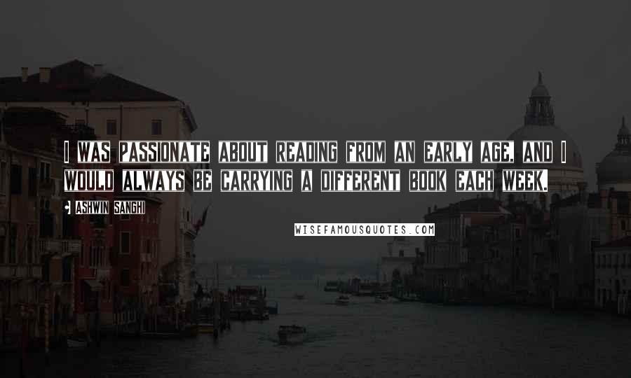 Ashwin Sanghi Quotes: I was passionate about reading from an early age, and I would always be carrying a different book each week.