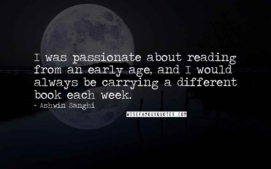 Ashwin Sanghi Quotes: I was passionate about reading from an early age, and I would always be carrying a different book each week.