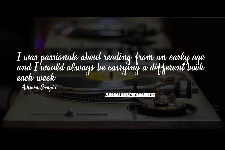 Ashwin Sanghi Quotes: I was passionate about reading from an early age, and I would always be carrying a different book each week.