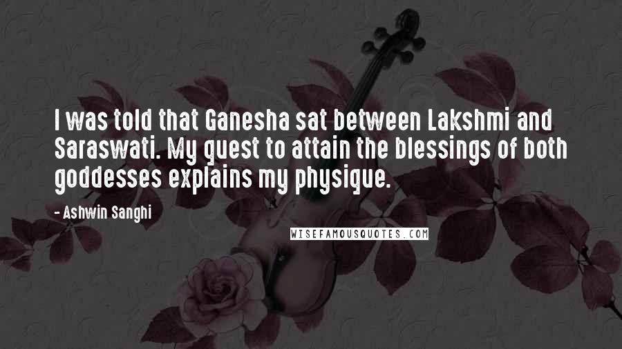 Ashwin Sanghi Quotes: I was told that Ganesha sat between Lakshmi and Saraswati. My quest to attain the blessings of both goddesses explains my physique.