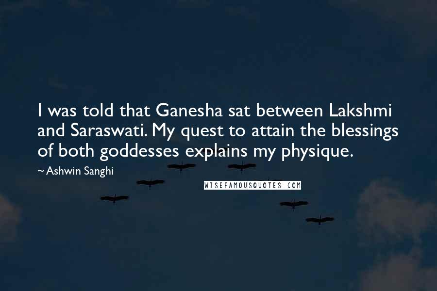 Ashwin Sanghi Quotes: I was told that Ganesha sat between Lakshmi and Saraswati. My quest to attain the blessings of both goddesses explains my physique.