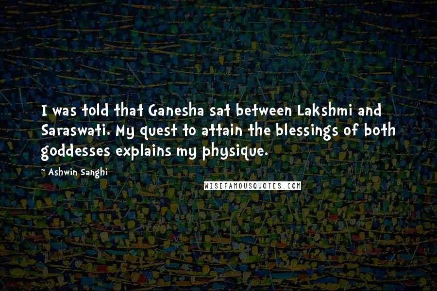 Ashwin Sanghi Quotes: I was told that Ganesha sat between Lakshmi and Saraswati. My quest to attain the blessings of both goddesses explains my physique.