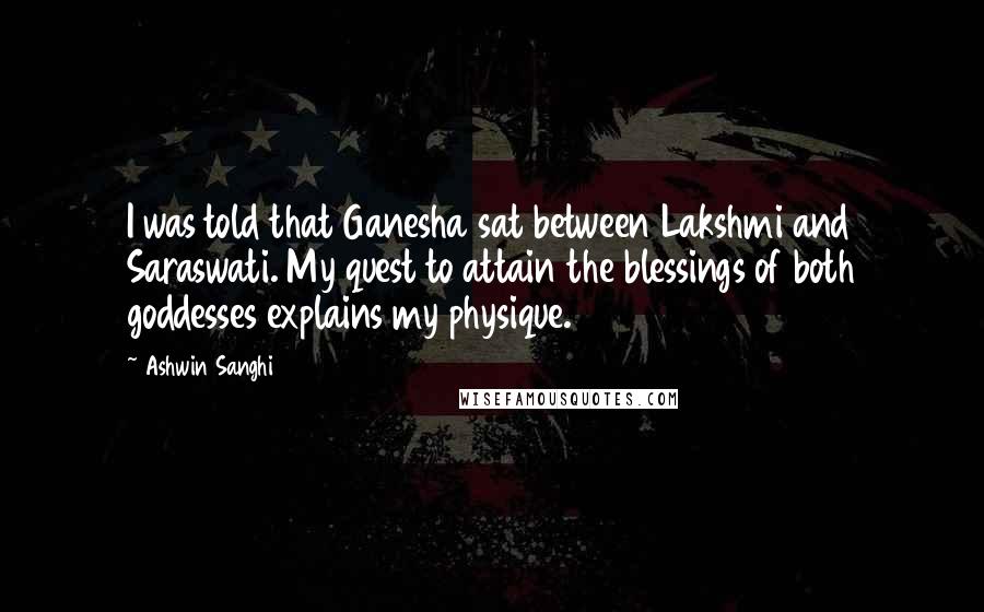 Ashwin Sanghi Quotes: I was told that Ganesha sat between Lakshmi and Saraswati. My quest to attain the blessings of both goddesses explains my physique.