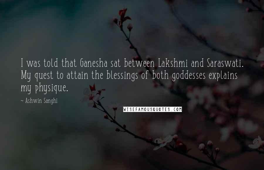 Ashwin Sanghi Quotes: I was told that Ganesha sat between Lakshmi and Saraswati. My quest to attain the blessings of both goddesses explains my physique.