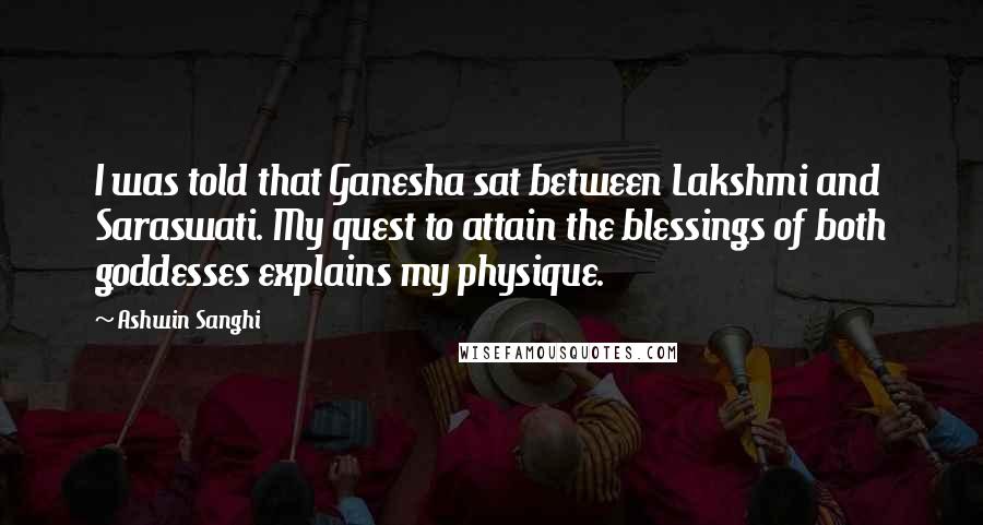 Ashwin Sanghi Quotes: I was told that Ganesha sat between Lakshmi and Saraswati. My quest to attain the blessings of both goddesses explains my physique.