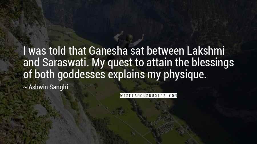 Ashwin Sanghi Quotes: I was told that Ganesha sat between Lakshmi and Saraswati. My quest to attain the blessings of both goddesses explains my physique.