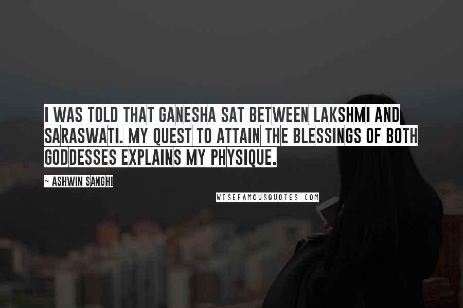 Ashwin Sanghi Quotes: I was told that Ganesha sat between Lakshmi and Saraswati. My quest to attain the blessings of both goddesses explains my physique.