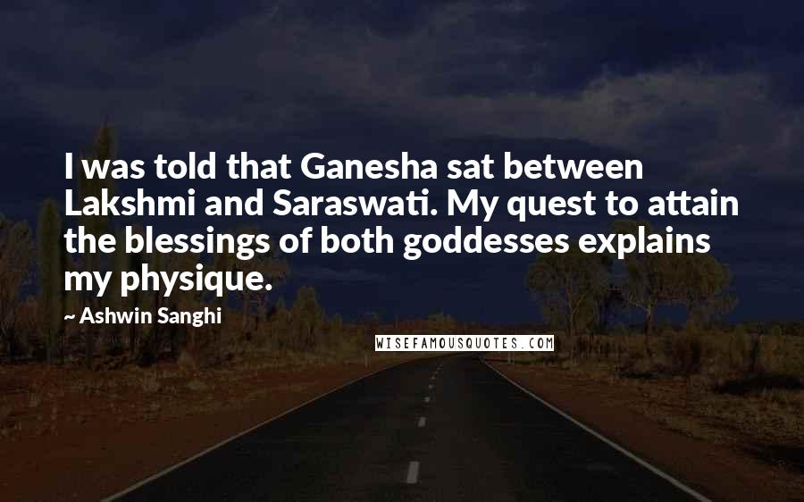 Ashwin Sanghi Quotes: I was told that Ganesha sat between Lakshmi and Saraswati. My quest to attain the blessings of both goddesses explains my physique.