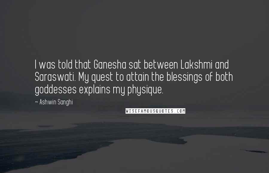 Ashwin Sanghi Quotes: I was told that Ganesha sat between Lakshmi and Saraswati. My quest to attain the blessings of both goddesses explains my physique.