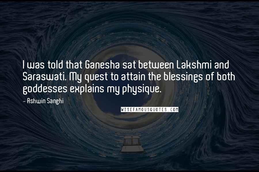 Ashwin Sanghi Quotes: I was told that Ganesha sat between Lakshmi and Saraswati. My quest to attain the blessings of both goddesses explains my physique.