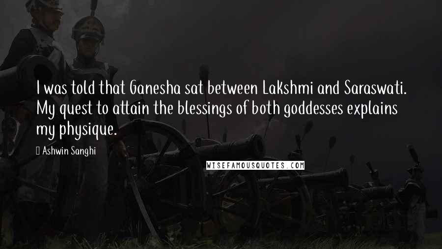 Ashwin Sanghi Quotes: I was told that Ganesha sat between Lakshmi and Saraswati. My quest to attain the blessings of both goddesses explains my physique.