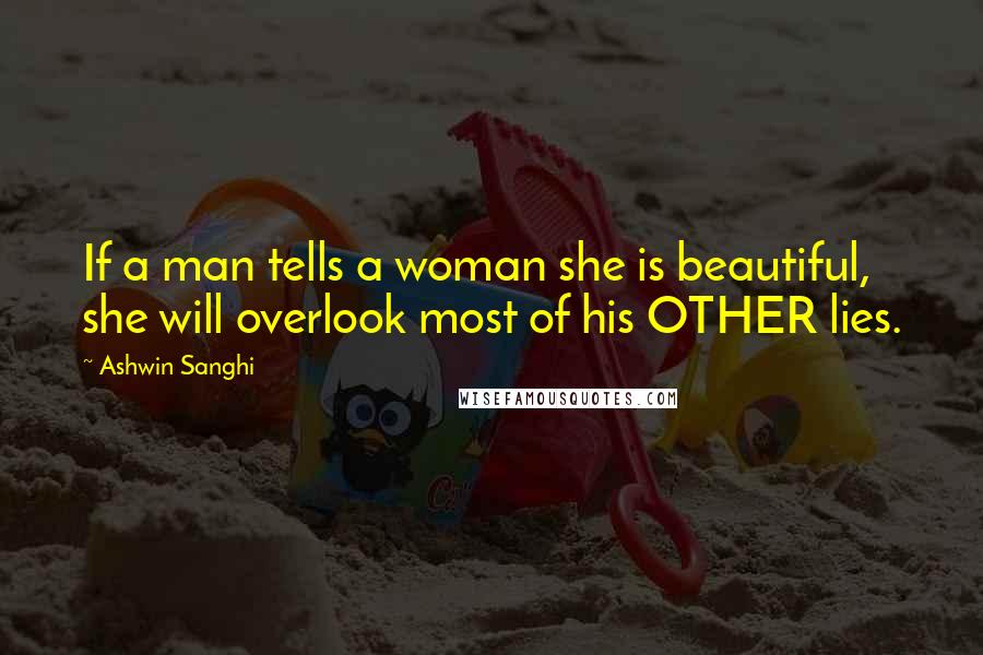 Ashwin Sanghi Quotes: If a man tells a woman she is beautiful, she will overlook most of his OTHER lies.