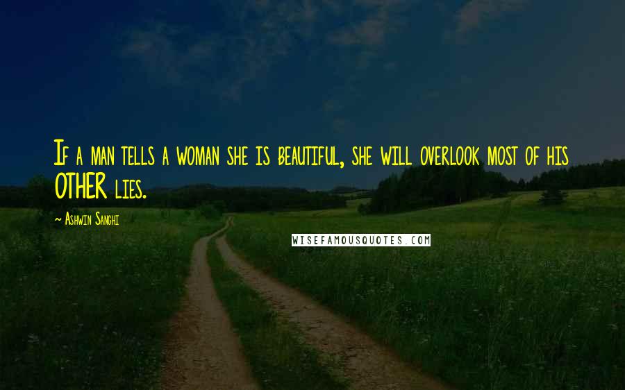 Ashwin Sanghi Quotes: If a man tells a woman she is beautiful, she will overlook most of his OTHER lies.