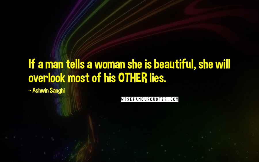 Ashwin Sanghi Quotes: If a man tells a woman she is beautiful, she will overlook most of his OTHER lies.