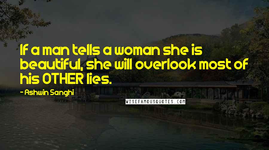 Ashwin Sanghi Quotes: If a man tells a woman she is beautiful, she will overlook most of his OTHER lies.