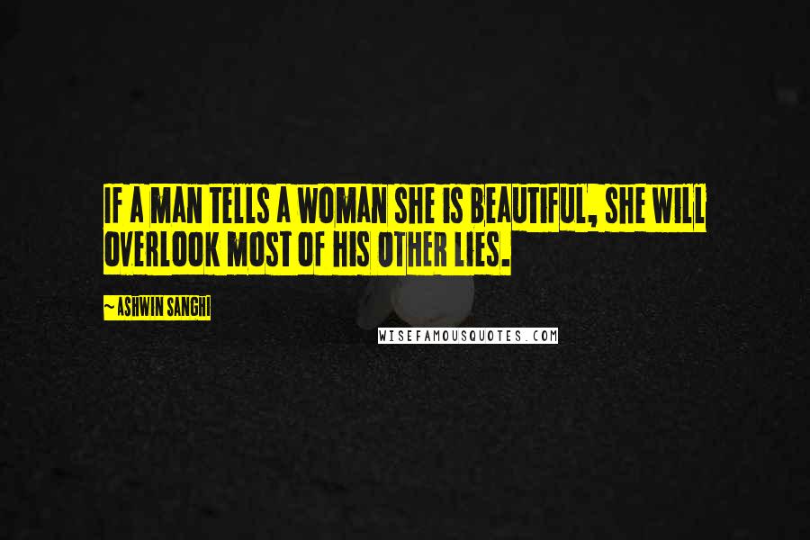 Ashwin Sanghi Quotes: If a man tells a woman she is beautiful, she will overlook most of his OTHER lies.