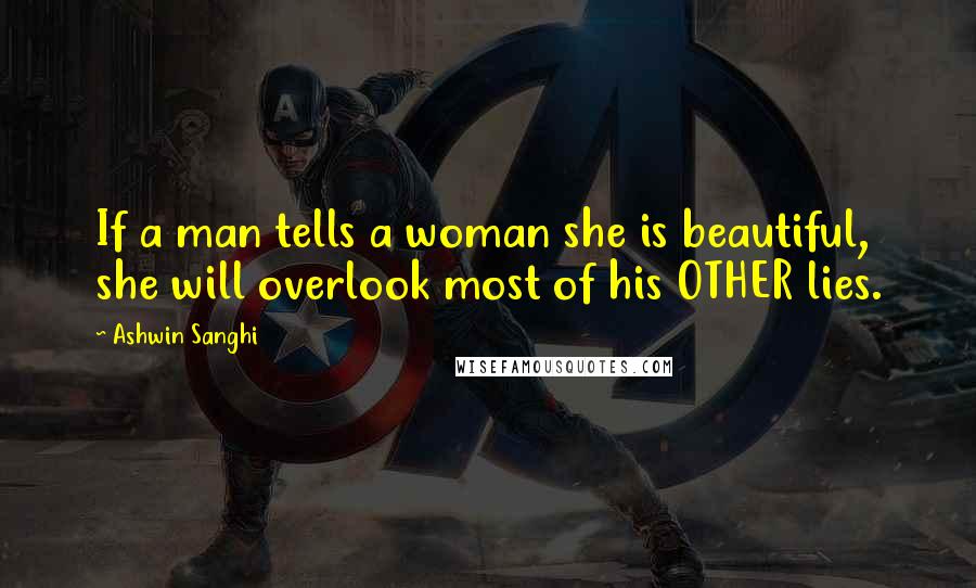 Ashwin Sanghi Quotes: If a man tells a woman she is beautiful, she will overlook most of his OTHER lies.