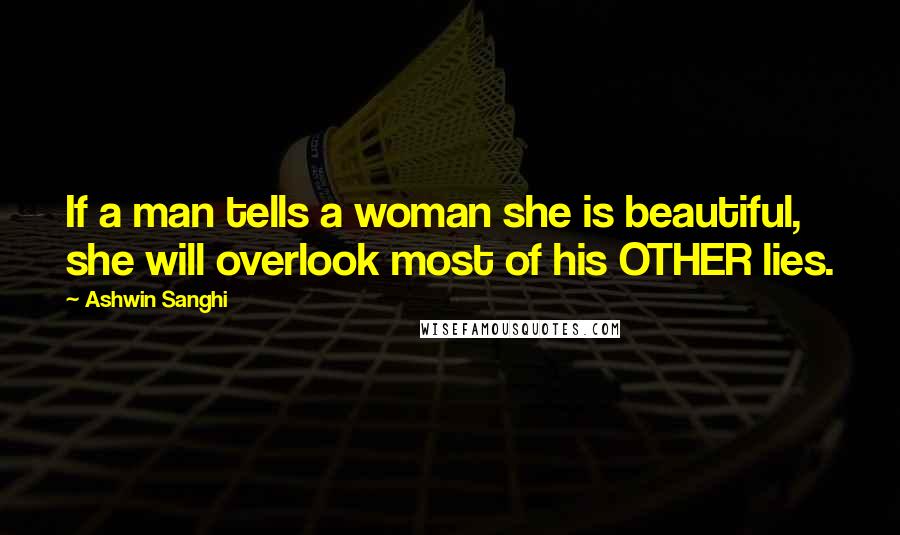 Ashwin Sanghi Quotes: If a man tells a woman she is beautiful, she will overlook most of his OTHER lies.