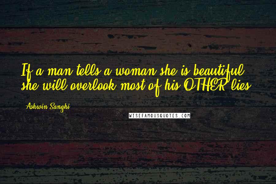 Ashwin Sanghi Quotes: If a man tells a woman she is beautiful, she will overlook most of his OTHER lies.