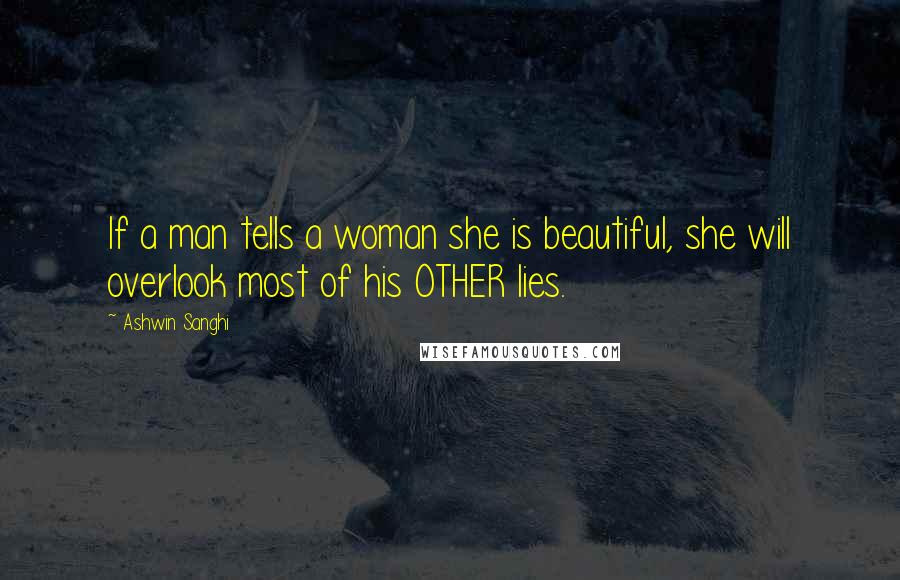 Ashwin Sanghi Quotes: If a man tells a woman she is beautiful, she will overlook most of his OTHER lies.