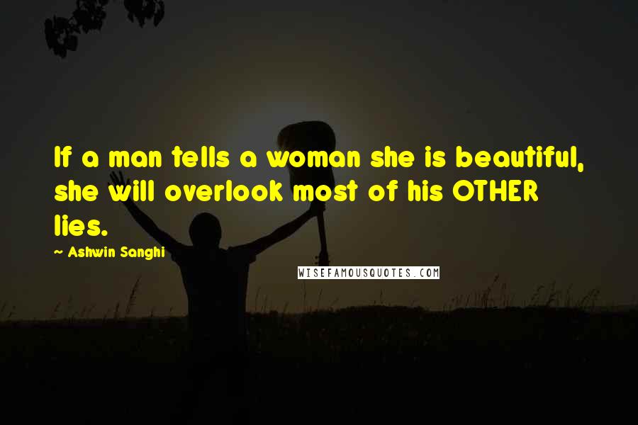 Ashwin Sanghi Quotes: If a man tells a woman she is beautiful, she will overlook most of his OTHER lies.