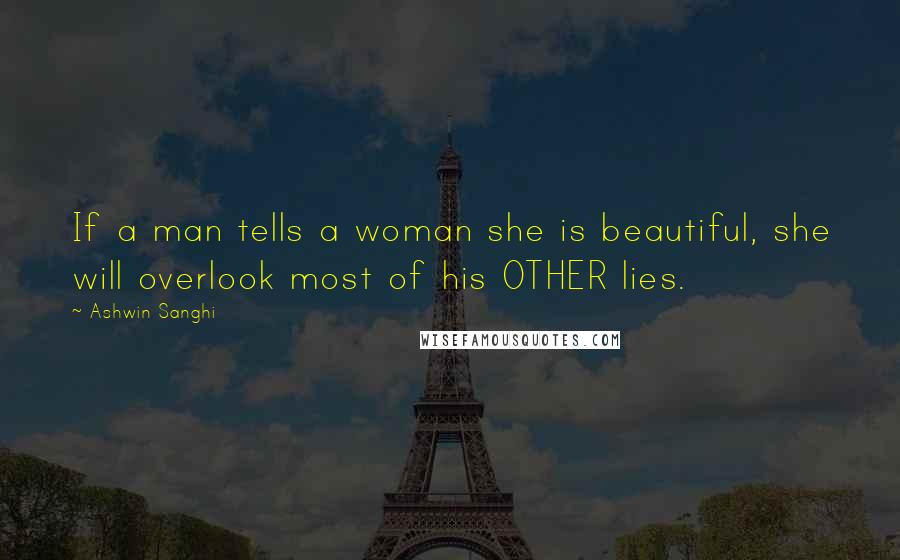 Ashwin Sanghi Quotes: If a man tells a woman she is beautiful, she will overlook most of his OTHER lies.