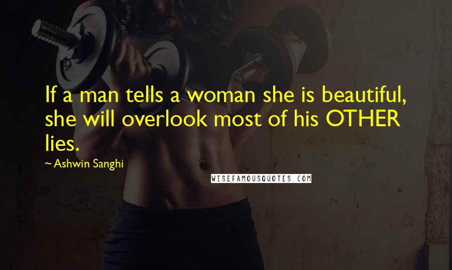 Ashwin Sanghi Quotes: If a man tells a woman she is beautiful, she will overlook most of his OTHER lies.