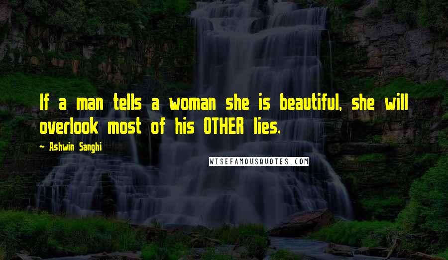 Ashwin Sanghi Quotes: If a man tells a woman she is beautiful, she will overlook most of his OTHER lies.