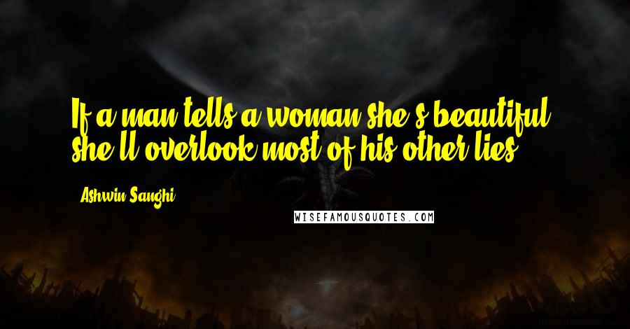 Ashwin Sanghi Quotes: If a man tells a woman she's beautiful, she'll overlook most of his other lies!