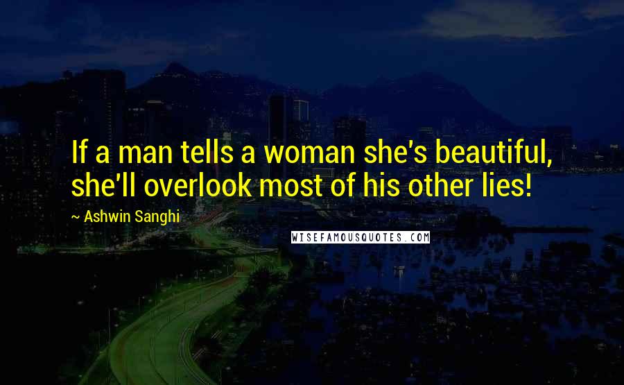 Ashwin Sanghi Quotes: If a man tells a woman she's beautiful, she'll overlook most of his other lies!