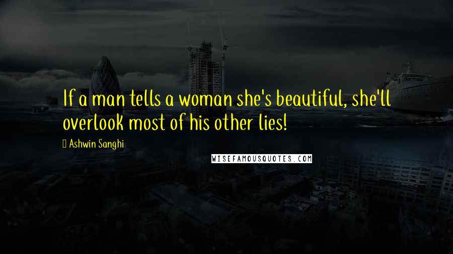 Ashwin Sanghi Quotes: If a man tells a woman she's beautiful, she'll overlook most of his other lies!