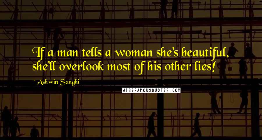 Ashwin Sanghi Quotes: If a man tells a woman she's beautiful, she'll overlook most of his other lies!